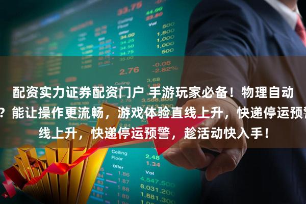 配资实力证券配资门户 手游玩家必备！物理自动点击器究竟有多神？能让操作更流畅，游戏体验直线上升，快递停运预警，趁活动快入手！