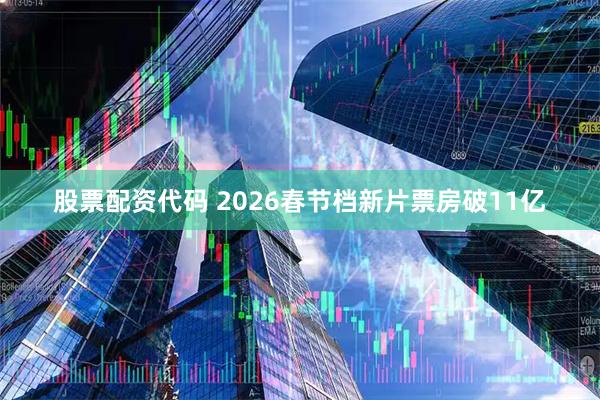 股票配资代码 2026春节档新片票房破11亿