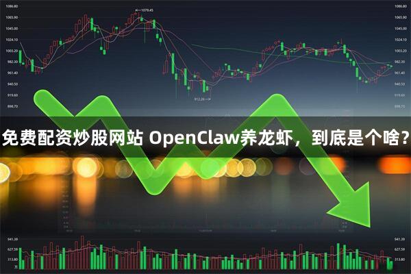 免费配资炒股网站 OpenClaw养龙虾，到底是个啥？
